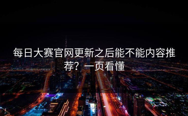 每日大赛官网更新之后能不能内容推荐？一页看懂  第1张