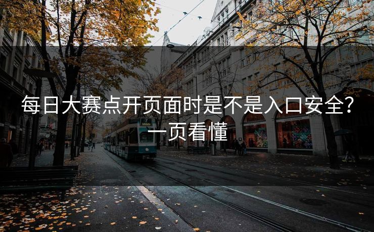 每日大赛点开页面时是不是入口安全？一页看懂  第1张