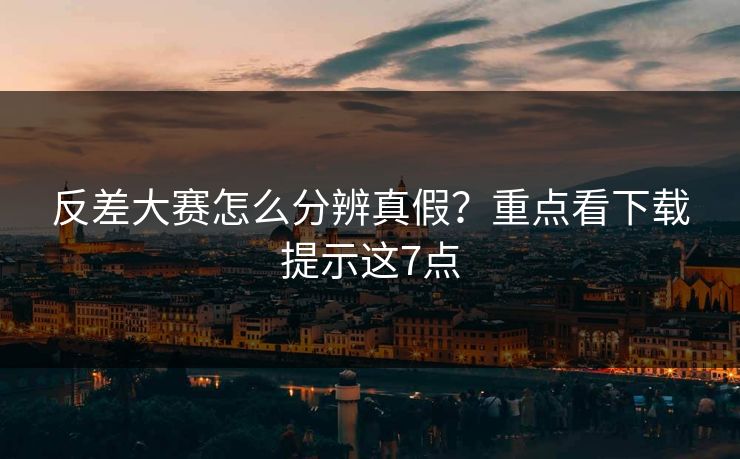反差大赛怎么分辨真假？重点看下载提示这7点