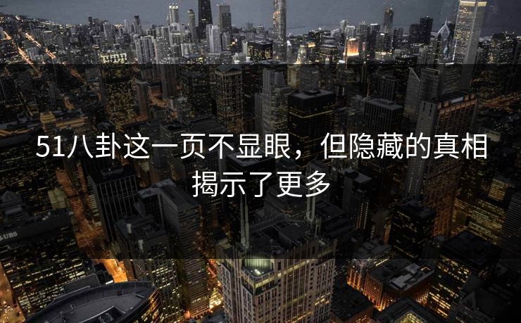51八卦这一页不显眼,但隐藏的真相揭示了更多 第1张 51八卦这一页不显眼,但隐藏的真相揭示了更多 第1张