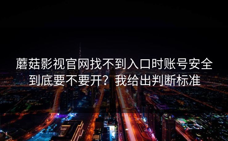蘑菇影视官网找不到入口时账号安全到底要不要开？我给出判断标准