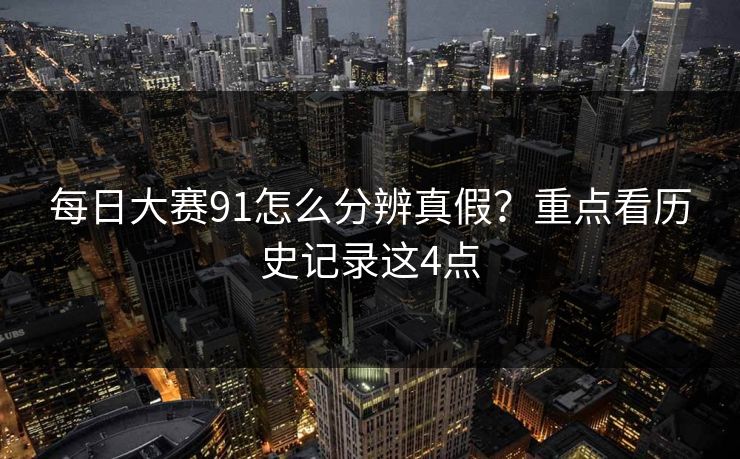 每日大赛91怎么分辨真假？重点看历史记录这4点