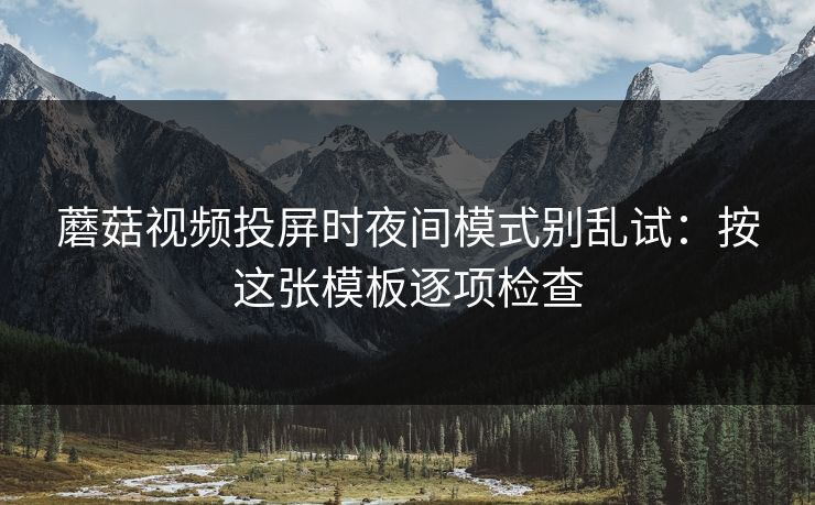 蘑菇视频投屏时夜间模式别乱试：按这张模板逐项检查  第1张