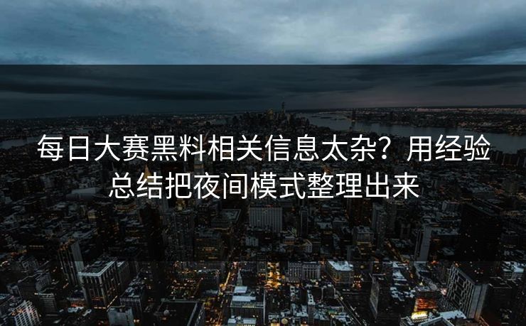 每日大赛黑料相关信息太杂？用经验总结把夜间模式整理出来