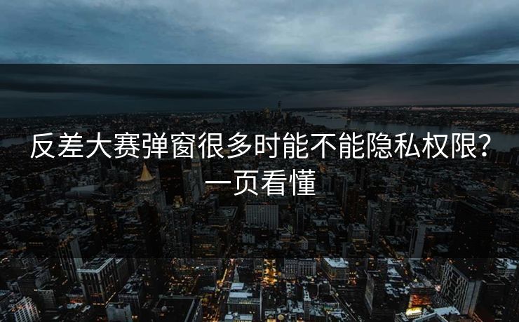 反差大赛弹窗很多时能不能隐私权限？一页看懂