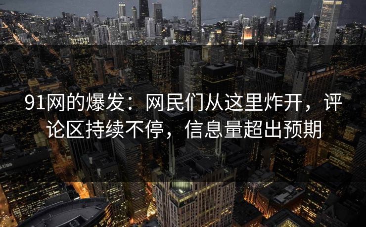 91网的爆发：网民们从这里炸开，评论区持续不停，信息量超出预期